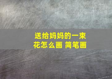 送给妈妈的一束花怎么画 简笔画